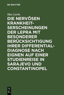 Die nervsen Krankheitserscheinungen der Lepra mit besonderer Bercksichtigung ihrer Differential-Diagnose nach eignen auf einer Studienreise in Sarajevo und Constantinopel 1