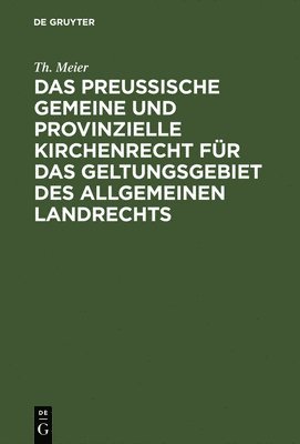 Th Meier - Das Preußische Gemeine Und Provinzielle Kirchenrecht Für Das Geltungsgebiet Des Allgemeinen Landrechts, Inbunden