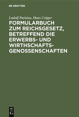 Formularbuch Zum Reichsgesetz, Betreffend Die Erwerbs- Und Wirthschaftsgenossenschaften 1