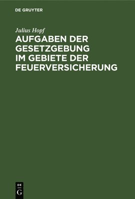 Julius Hopf - Aufgaben Der Gesetzgebung Im Gebiete Der Feuerversicherung, Inbunden