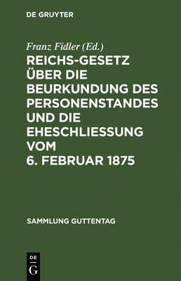 Reichs-Gesetz ber Die Beurkundung Des Personenstandes Und Die Eheschlieung Vom 6. Februar 1875 1