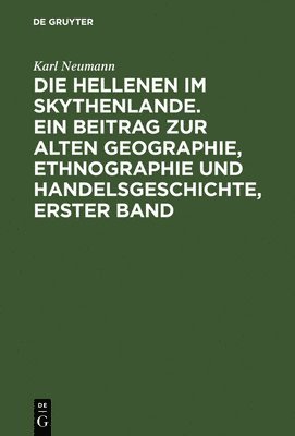 Die Hellenen Im Skythenlande. Ein Beitrag Zur Alten Geographie, Ethnographie Und Handelsgeschichte, Erster Band 1