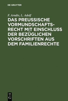 F Arndts, L Adolf - Das Preußische Vormundschaftsrecht Mit Einschluß Der Bezüglichen Vorschriften Aus Dem Familienrechte, Inbunden