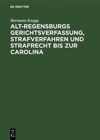 bokomslag Alt-Regensburgs Gerichtsverfassung, Strafverfahren Und Strafrecht Bis Zur Carolina