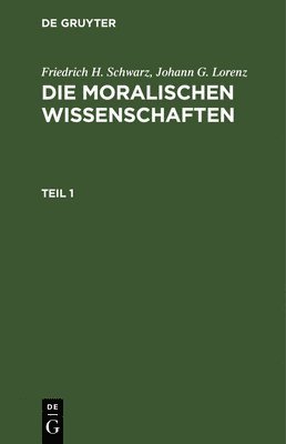 bokomslag Friedrich H. Schwarz; Johann G. Lorenz: Die Moralischen Wissenschaften. Teil 1