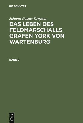 Johann Gustav Droysen: Das Leben Des Feldmarschalls Grafen York Von Wartenburg. Band 2 1