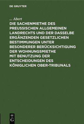 bokomslag Die Sachenmiethe Des Preuischen Allgemeinen Landrechts Und Der Dasselbe Ergnzenden Gesetzlichen Bestimmungen Unter Besonderer Bercksichtigung Der Wohnungsmiethe Mit Benutzung Der Entscheidungen