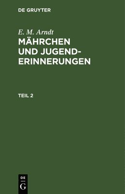 E. M. Arndt: Mhrchen Und Jugenderinnerungen. Teil 2 1