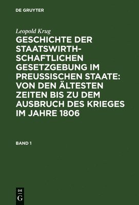 bokomslag Leopold Krug: Geschichte Der Staatswirthschaftlichen Gesetzgebung Im Preuischen Staate: Von Den ltesten Zeiten Bis Zu Dem Ausbruch Des Krieges Im Jahre 1806. Band 1