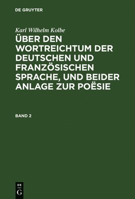 Karl Wilhelm Kolbe - Karl Wilhelm Kolbe: Über Den Wortreichtum Der Deutschen Und Französischen Sprache, Und Beider Anlage Zur Poësie. Band 2, Inbunden
