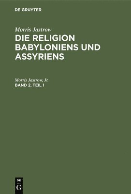 Morris Jastrow: Die Religion Babyloniens Und Assyriens. Band 2, Teil 1 1