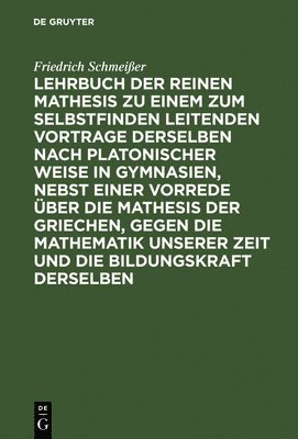 Friedrich Schmeißer - Lehrbuch Der Reinen Mathesis Zu Einem Zum Selbstfinden Leitenden Vortrage Derselben Nach Platonischer Weise in Gymnasien, Nebst Einer Vorrede Über Die Mathesis Der Griechen, Gegen Die Mathematik Unserer Zeit Und Die Bildungskraft Derselben, Inbunden