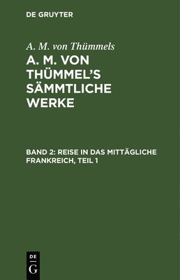 A M Von Thümmels - Reise in Das Mittägliche Frankreich, Teil 1, Inbunden