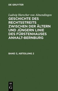 bokomslag Ludwig Harscher Von Almendingen: Geschichte Des Rechtsstreits Zwischen Der ltern Und Jngern Linie Des Frstenhauses Anhalt-Bernburg. Band 3, Abteilung 2