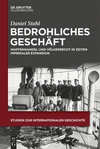 bokomslag Bedrohliches Geschäft: Waffenhandel Und Völkerrecht in Zeiten Imperialer Expansion