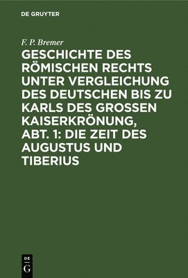 bokomslag Geschichte Des Rmischen Rechts Unter Vergleichung Des Deutschen Bis Zu Karls Des Grossen Kaiserkrnung, Abt. 1: Die Zeit Des Augustus Und Tiberius