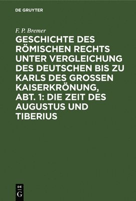 Geschichte Des Römischen Rechts Unter Vergleichung Des Deutschen Bis Zu Karls Des Grossen Kaiserkrönung, Abt. 1: Die Zeit Des Augustus Und Tiberius