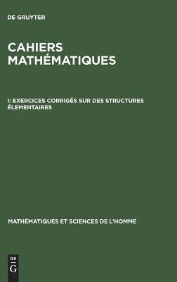 Cahiers mathématiques, I, Exercices corrigés sur des structures élementaires