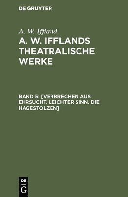 A W Iffland - [Verbrechen aus Ehrsucht. Leichter Sinn. Die Hagestolzen], Inbunden