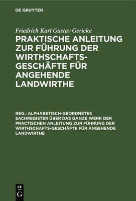 Friedrich Karl Gustav Gericke - Alphabetisch-Geordnetes Sachregister Über Das Ganze Werk Der Practischen Anleitung Zur Führung Der Wirthschafts-Geschäfte Für Angehende Landwirthe, Inbunden
