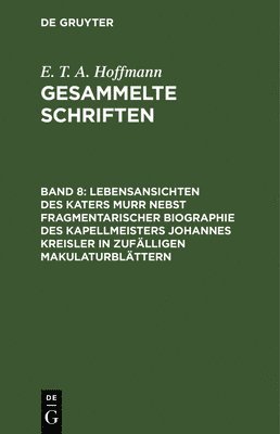 Lebensansichten Des Katers Murr Nebst Fragmentarischer Biographie Des Kapellmeisters Johannes Kreisler in Zufälligen Makulaturblättern