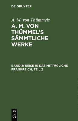 A M Von Thümmels, A. M. Von Thümmels, Moritz August Thümmel - Reise in Das Mittägliche Frankreich, Teil 2, Inbunden