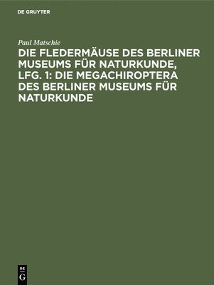 Die Fledermuse Des Berliner Museums Fr Naturkunde, Lfg. 1: Die Megachiroptera Des Berliner Museums Fr Naturkunde 1