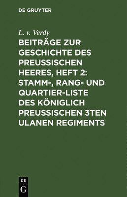 Beitrge Zur Geschichte Des Preuischen Heeres, Heft 2: Stamm-, Rang- Und Quartier-Liste Des Kniglich Preuischen 3ten Ulanen Regiments 1