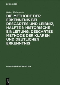 bokomslag Die Methode Der Erkenntnis Bei Descartes Und Leibniz, Hlfte 1: Historische Einleitung. Descartes Methode Der Klaren Und Deutlichen Erkenntnis