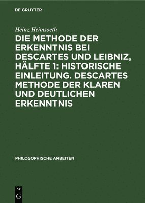 bokomslag Die Methode Der Erkenntnis Bei Descartes Und Leibniz, Hälfte 1: Historische Einleitung. Descartes Methode Der Klaren Und Deutlichen Erkenntnis