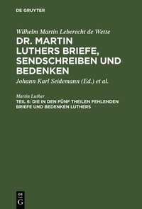 bokomslag Die in den fnf Theilen fehlenden Briefe und Bedenken Luthers