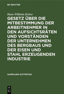 Hans-Wilhelm Kötter - Gesetz Über Die Mitbestimmung Der Arbeitnehmer in Den Aufsichtsräten Und Vorständen Der Unternehmen Des Bergbaus Und Der Eisen Und Stahl Erzeugenden Industrie, Inbunden