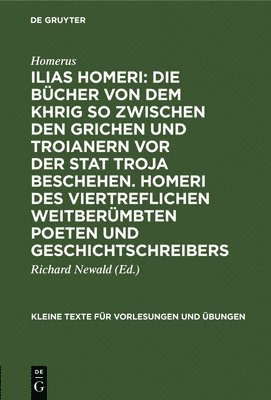 Ilias Homeri: Die Bücher Von Dem Khrig So Zwischen Den Grichen Und Troianern VOR Der Stat Troja Beschehen. Homeri Des Viertreflichen Weitberümbten Poeten Und Geschichtschreibers