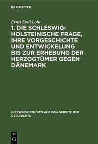 bokomslag 1. Die Schleswig-Holsteinische Frage, Ihre Vorgeschichte Und Entwickelung Bis Zur Erhebung Der Herzogtmer Gegen Dnemark