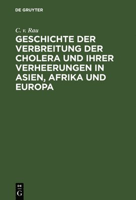 Geschichte Der Verbreitung Der Cholera Und Ihrer Verheerungen in Asien, Afrika Und Europa 1