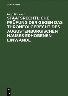 Hugo Hälschner - Staatsrechtliche Prüfung Der Gegen Das Thronfolgerecht Des Augustenburgischen Hauses Erhobenen Einwände, Inbunden