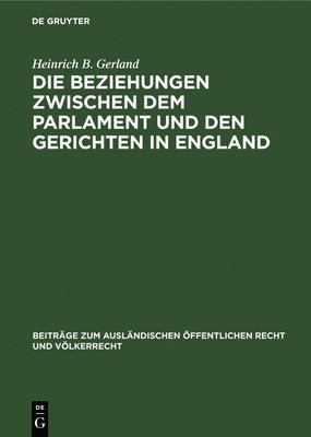 Heinrich B Gerland - Die Beziehungen Zwischen Dem Parlament Und Den Gerichten in England, Inbunden