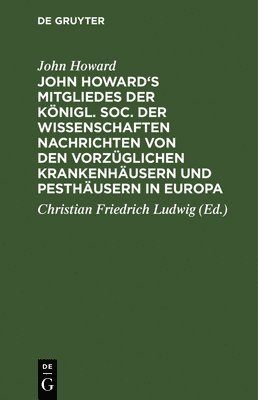 John Howard, Christian Friedrich Ludwig - John Howard's Mitgliedes Der Königl. Soc. Der Wissenschaften Nachrichten Von Den Vorzüglichen Krankenhäusern Und Pesthäusern in Europa, Inbunden