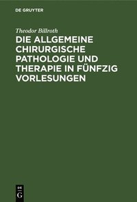 bokomslag Die Allgemeine Chirurgische Pathologie Und Therapie in Fnfzig Vorlesungen