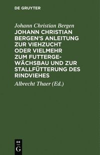 bokomslag Johann Christian Bergen's Anleitung Zur Viehzucht Oder Vielmehr Zum Futtergewchsbau Und Zur Stallftterung Des Rindviehes