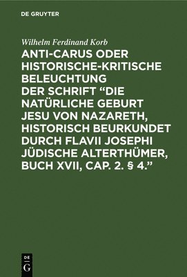 bokomslag Anti-Carus oder historische-kritische Beleuchtung der Schrift "Die natürliche Geburt Jesu von Nazareth, historisch beurkundet durch Flavii Josephi jüdische Alterthümer, Buch XVII, Cap. 2. § 4."