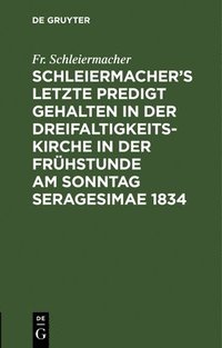 bokomslag Schleiermacher's letzte Predigt gehalten in der Dreifaltigkeits-Kirche in der Frhstunde am Sonntag Seragesimae 1834