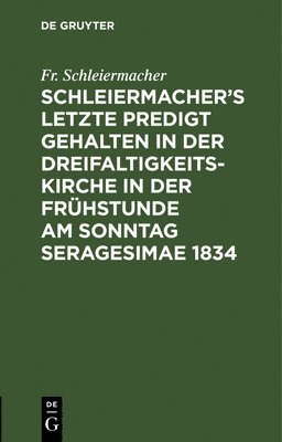 Fr Schleiermacher, Fr. Schleiermacher - Schleiermacher's letzte Predigt gehalten in der Dreifaltigkeits-Kirche in der Frühstunde am Sonntag Seragesimae 1834, Inbunden