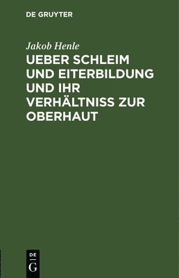 Jakob Henle - Ueber Schleim Und Eiterbildung Und Ihr Verhältniß Zur Oberhaut, Inbunden