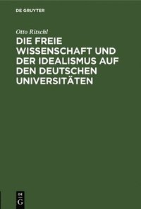 bokomslag Die Freie Wissenschaft Und Der Idealismus Auf Den Deutschen Universitäten