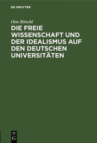 bokomslag Die Freie Wissenschaft Und Der Idealismus Auf Den Deutschen Universitten