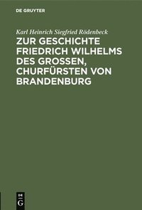 bokomslag Zur Geschichte Friedrich Wilhelms Des Groen, Churfrsten Von Brandenburg