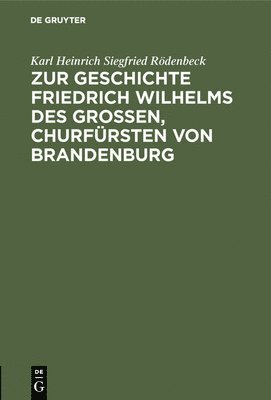 Karl Heinrich Siegfried Rödenbeck - Zur Geschichte Friedrich Wilhelms Des Großen, Churfürsten Von Brandenburg, Inbunden