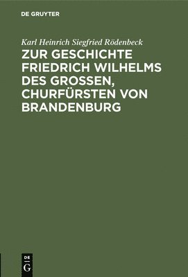 Zur Geschichte Friedrich Wilhelms Des Groen, Churfrsten Von Brandenburg 1