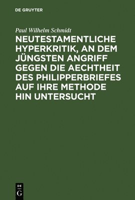 Neutestamentliche Hyperkritik, an dem jngsten Angriff gegen die Aechtheit des Philipperbriefes auf ihre Methode hin untersucht 1